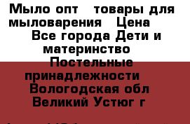 Мыло-опт - товары для мыловарения › Цена ­ 10 - Все города Дети и материнство » Постельные принадлежности   . Вологодская обл.,Великий Устюг г.